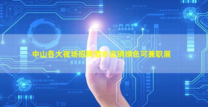 中山各大夜场招聘酒水促销绿色可兼职展